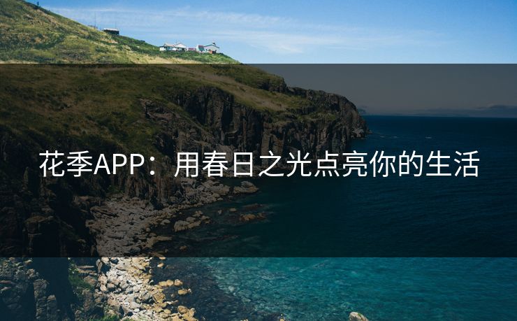 花季APP：用春日之光点亮你的生活