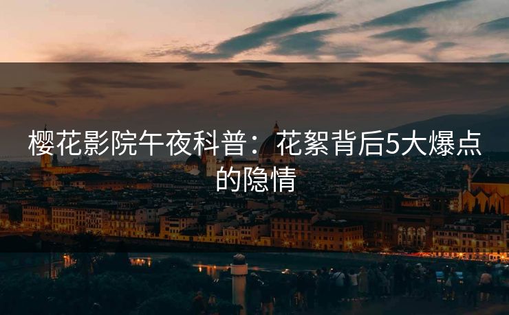 樱花影院午夜科普：花絮背后5大爆点的隐情