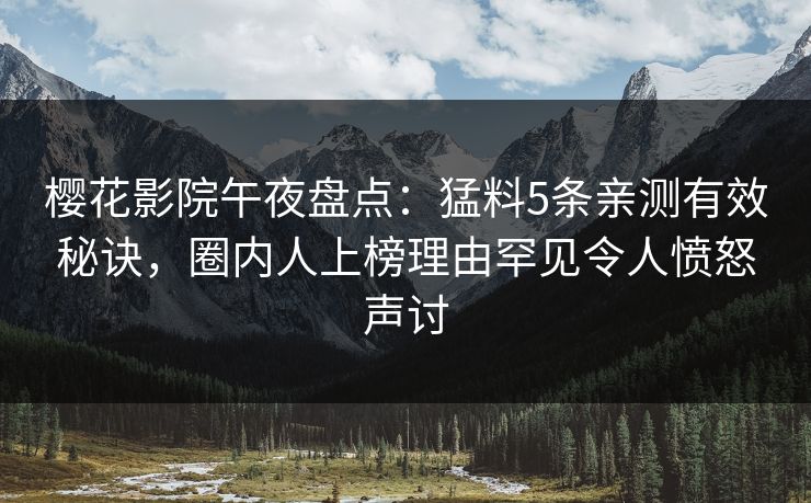樱花影院午夜盘点：猛料5条亲测有效秘诀，圈内人上榜理由罕见令人愤怒声讨