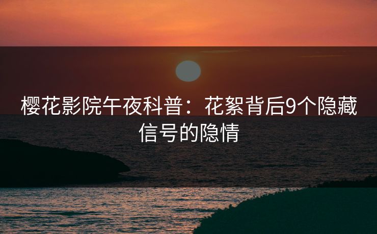 樱花影院午夜科普：花絮背后9个隐藏信号的隐情