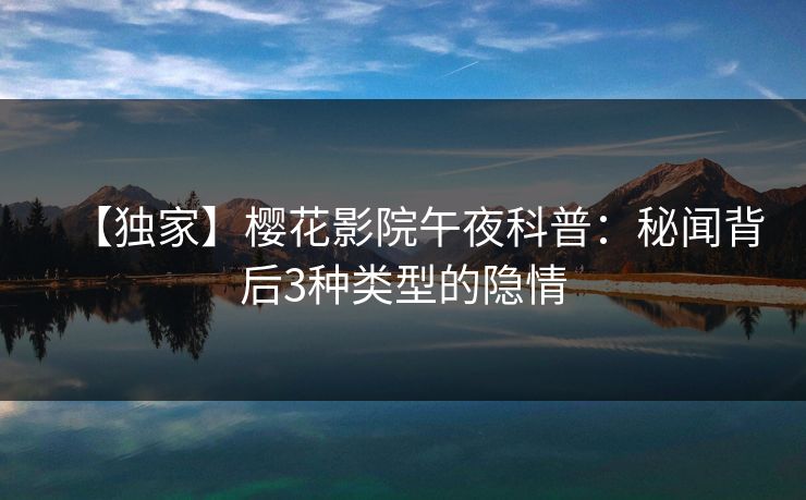 【独家】樱花影院午夜科普：秘闻背后3种类型的隐情
