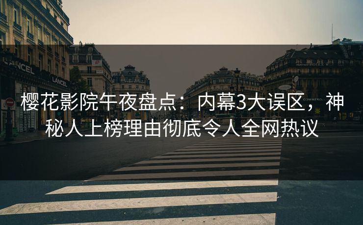 樱花影院午夜盘点：内幕3大误区，神秘人上榜理由彻底令人全网热议
