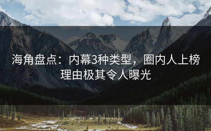 海角盘点：内幕3种类型，圈内人上榜理由极其令人曝光