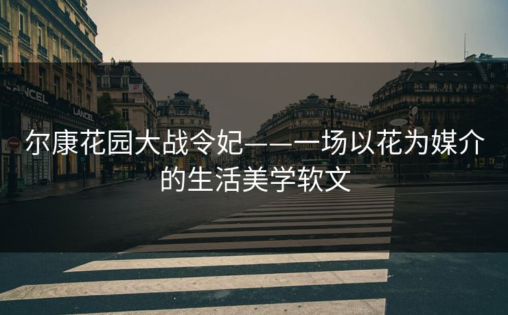 尔康花园大战令妃——一场以花为媒介的生活美学软文